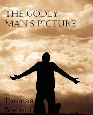 The Godly Man's Picture by Watson, Thomas Jr.