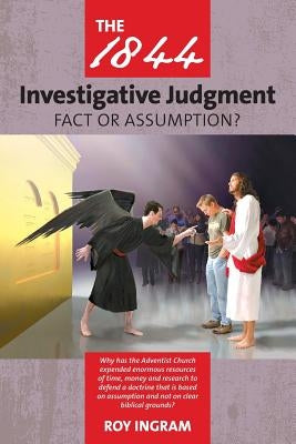 The 1844 Investigative Judgment: Fact or Assumption by Ingram, Roy
