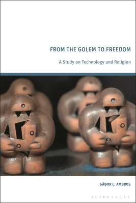 From the Golem to Freedom: A Study on Technology and Religion by Ambrus, G畸or L.