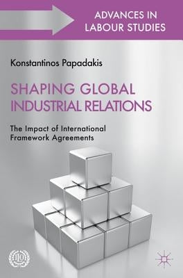 Shaping Global Industrial Relations: The Impact of International Framework Agreements by Papadakis, K.