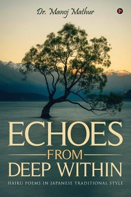 Echoes From Deep Within: Haiku Poems in Japanese Traditional style by Mathur, Manoj