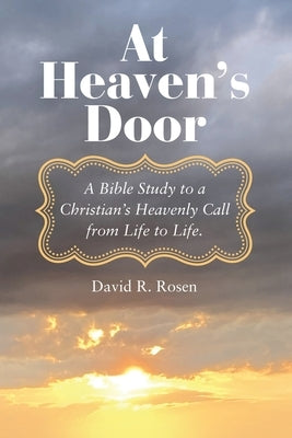 At Heaven's Door: A Bible Study to a Christian's Heavenly Call from Life to Life. by Rosen, David R.