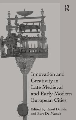 Innovation and Creativity in Late Medieval and Early Modern European Cities by Davids, Karel