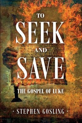 To Seek and Save: The Gospel of Luke by Gosling, Stephen