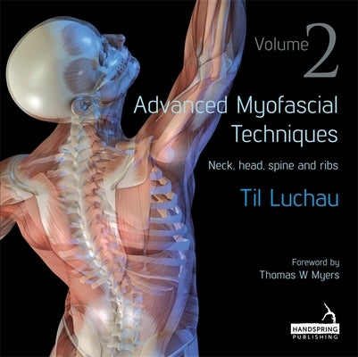 Advanced Myofascial Techniques: Volume 2: Neck, Head, Spine and Ribs by Luchau, Til