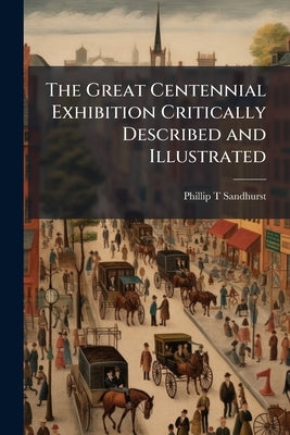 The Great Centennial Exhibition Critically Described and Illustrated by Sandhurst, Phillip T.