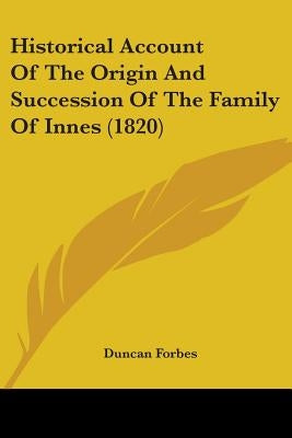 Historical Account Of The Origin And Succession Of The Family Of Innes (1820) by Forbes, Duncan
