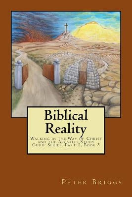 Biblical Reality: Walking in the Way of Christ and the Apostles Study Guide Series, Part 1 Book 3 by Briggs, Peter