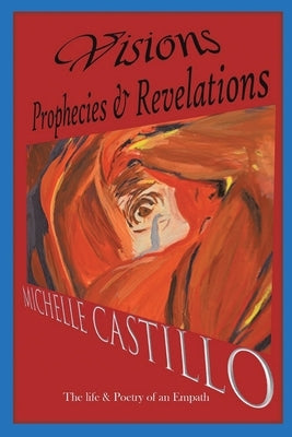Visions Prophecies & Revelations: The Life & Poetry of an Empath by Castillo, Michelle