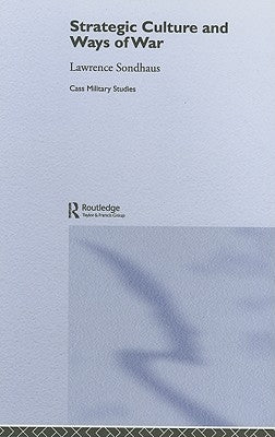 Strategic Culture and Ways of War by Sondhaus, Lawrence