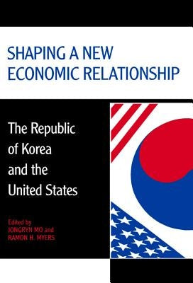 Shaping a New Economic Relationship: The Republic of Korea and the United States by Mo, Jongryn