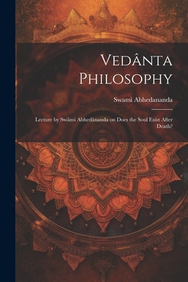 Vedânta Philosophy: Lecture by Swâmi Abhedânanda on Does the Soul Exist After Death? by Abhedananda, Swami 1866-1939