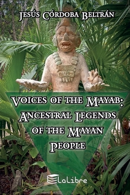 Voices of the Mayab: Ancestral Legends of the Mayan People by Beltrán, Jesús Córdoba