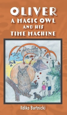 Oliver: A Magic Owl and His Time Machine by Bartnicki, Ildiko