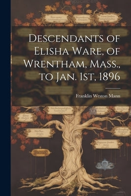 Descendants of Elisha Ware, of Wrentham, Mass., to Jan. 1st, 1896 by Mann, Franklin Weston