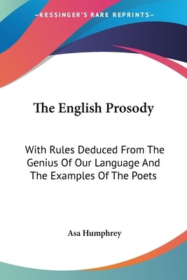 The English Prosody: With Rules Deduced From The Genius Of Our Language And The Examples Of The Poets by Humphrey, Asa