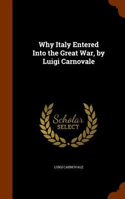 Why Italy Entered Into the Great War, by Luigi Carnovale by Carnovale, Luigi