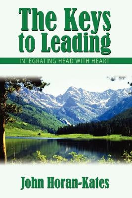 The Keys to Leading: Integrating Head with Heart by Horan-Kates, John