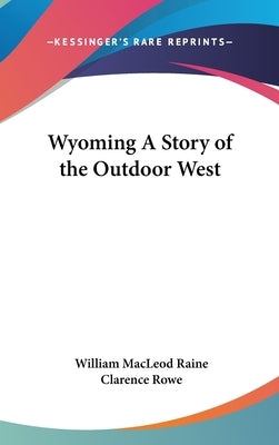 Wyoming A Story of the Outdoor West by Raine, William MacLeod
