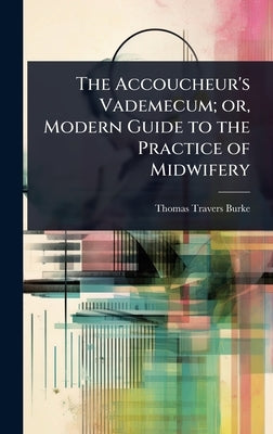The Accoucheur's Vademecum; or, Modern Guide to the Practice of Midwifery by Burke, Thomas Travers