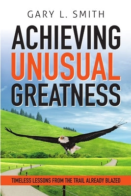 Achieving Unusual Greatness by Smith, Gary L.