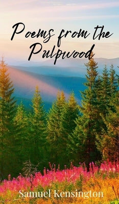 Poems from the Pulpwood by Kensington, Samuel