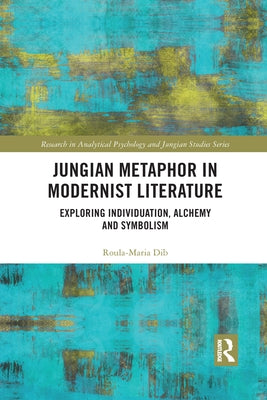 Jungian Metaphor in Modernist Literature: Exploring Individuation, Alchemy and Symbolism by Dib, Roula-Maria