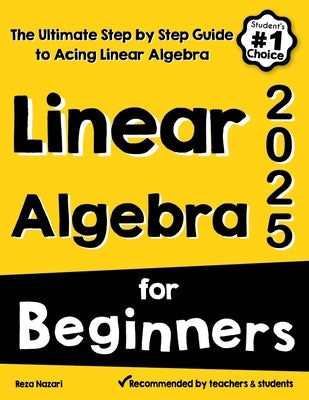 Linear Algebra for Beginners: The Ultimate Step by Step Guide to Acing Linear Algebra by Nazari, Reza