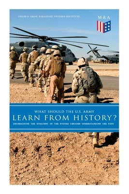 What Should the U.S. Army Learn from History? - Determining the Strategy of the Future Through Understanding the Past: Persisting Concerns and Threats by Gray, Colin S.