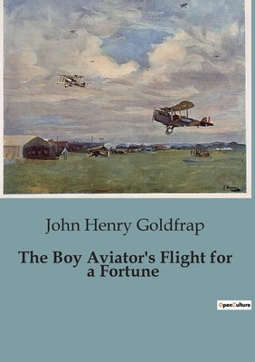 The Boy Aviator's Flight for a Fortune by Henry Goldfrap, John