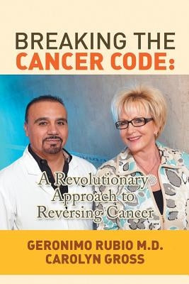 Breaking the Cancer Code: A Revolutionary Approach to Reversing Cancer by Rubio, Geronimo