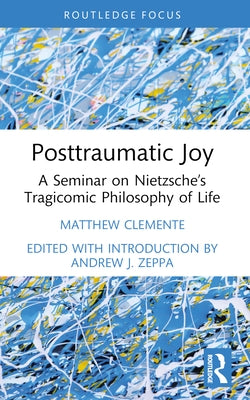 Posttraumatic Joy: A Seminar on Nietzsche's Tragicomic Philosophy of Life by Clemente, Matthew