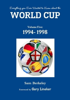 Everything you Ever Wanted to Know about the World Cup Volume Five: 1994- 1998 by Berkeley, Sam