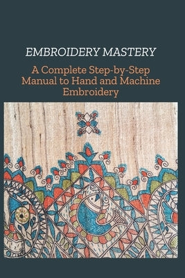 Embroidery Mastery: A Complete Step-by-Step Manual to Hand and Machine Embroidery by Luiz, Martin