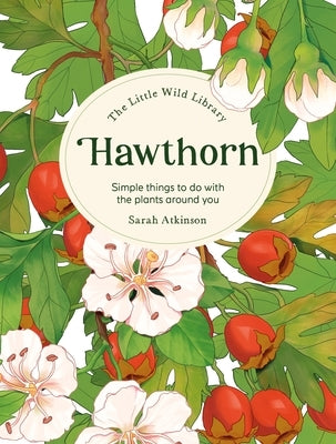 The Little Wild Library: Hawthorn: Simple Things to Do with the Plants Around You. by Atkinson, Sarah