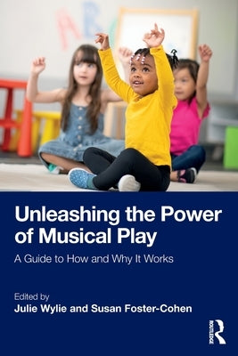 Unleashing the Power of Musical Play: A Guide to How and Why It Works by Wylie, Julie