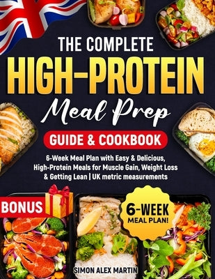 The Complete High-Protein Meal Prep Guide & Cookbook: 6-Week Meal Plan with Easy & Delicious, High-Protein Meals for Muscle Gain, Weight Loss & Gettin by Martin, Simon Alex