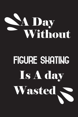 A day without figure skating is a day wasted by Quotes Notebook, Notebook