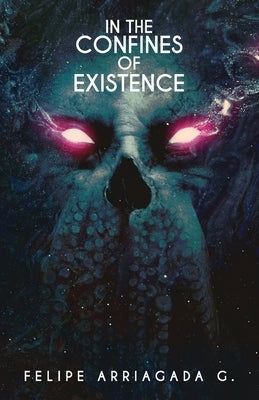 In the Confines of Existence: A horror anthology by Arriagada G., Felipe Ignacio