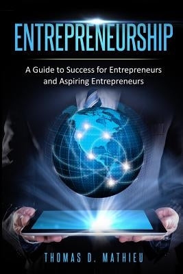 Entrepreneurship: A Guide To Success For Entrepreneurs And Aspiring Entrepreneurs by Mathieu, Thomas D.