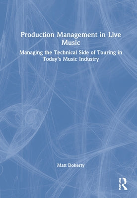 Production Management in Live Music: Managing the Technical Side of Touring in Today's Music Industry by Doherty, Matt