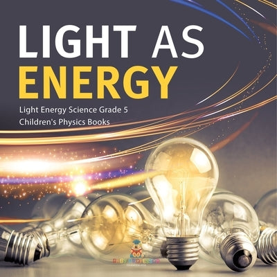 Light as Energy Light Energy Science Grade 5 Children's Physics Books by Baby Professor