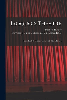 Iroquois Theatre: Randolph Bet. Dearborn and State Sts., Chicago by Iroquois Theater (Chicago, Ill ).