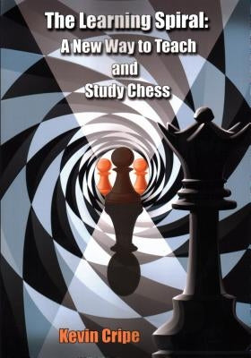 The Learning Spiral: A New Way to Teach and Study Chess by Cripe, Kevin