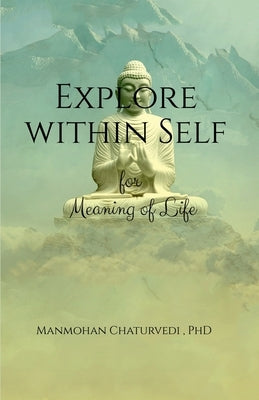 Explore within Self: for Meaning of Life by Manmohan Chaturvedi