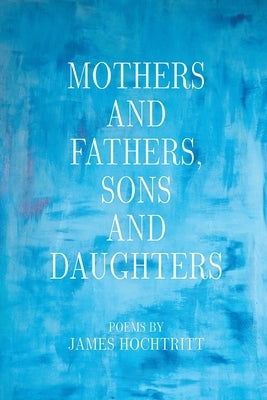 Mothers and Fathers, Sons and Daughters by Hochtritt, James