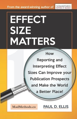 Effect Size Matters: How Reporting and Interpreting Effect Sizes Can Improve your Publication Prospects and Make the World a Better Place! by Ellis, Paul D.