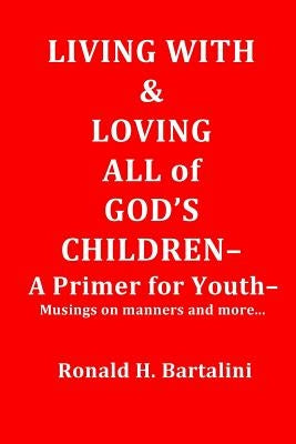Living With and Loving All of God's Children-A Primer for Youth-: Musings on Manner and More... by Bartalini, Ronald H.