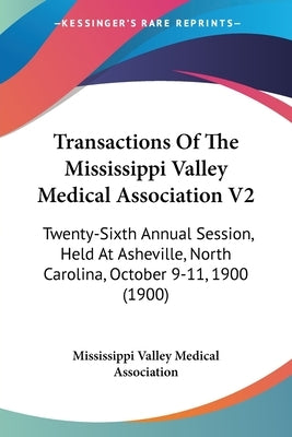 Transactions Of The Mississippi Valley Medical Association V2: Twenty-Sixth Annual Session, Held At Asheville, North Carolina, October 9-11, 1900 (190 by Mississippi Valley Medical Association