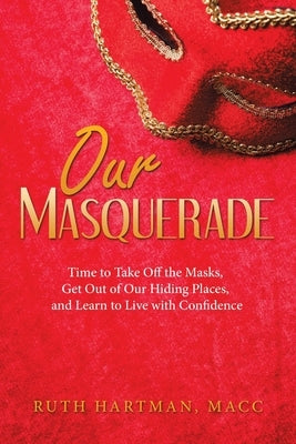 Our Masquerade: Time to Take off the Masks, Get out of Our Hiding Places, and Learn to Live with Confidence by Hartman Macc, Ruth